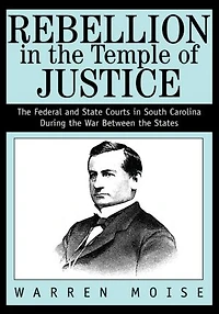 Rebellion in the Temple of Justice: The Federal and State Courts in South Carolina During the War Between the States