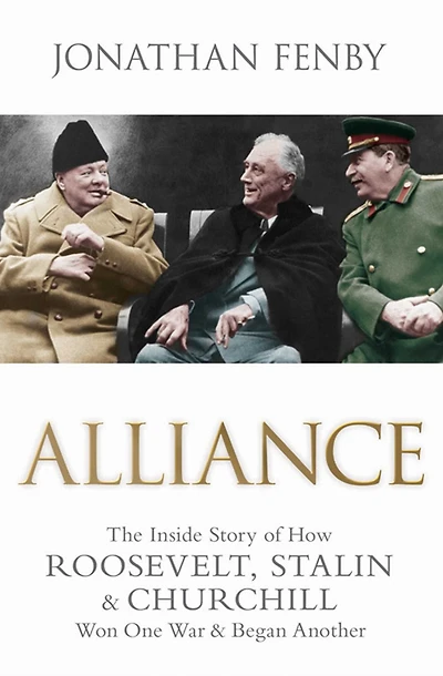 Alliance: The Inside Story of How Roosevelt, Stalin and Churchill Won One War and Began Another