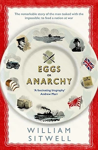Eggs or Anarchy: the remarkable story of man tasked with impossible: to feed a nation at war