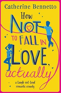 How Not to Fall Love, Actually: A feel-good, laugh-out-loud rom com