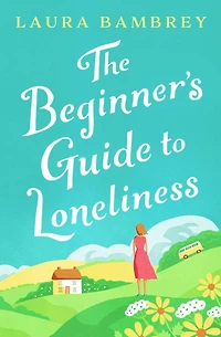 The Beginner's Guide to Loneliness: 'Sweet, funny, engaging - and underneath the sparkle really rather wise. The perfect tonic for our times.' VERONICA HENRY
