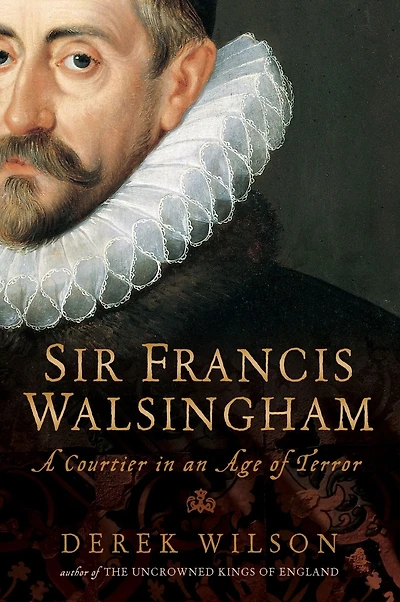 Sir Francis Walsingham: Courtier in an Age of Terror