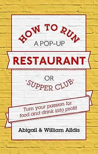 How To Run A Pop-Up Restaurant or Supper Club: Turn Your Passion For Food and Drink Into Profit