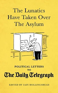 The Lunatics Have Taken Over the Asylum: Political Letters to The Daily Telegraph
