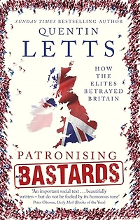 Patronising Bastards: How the Elites Betrayed Britain