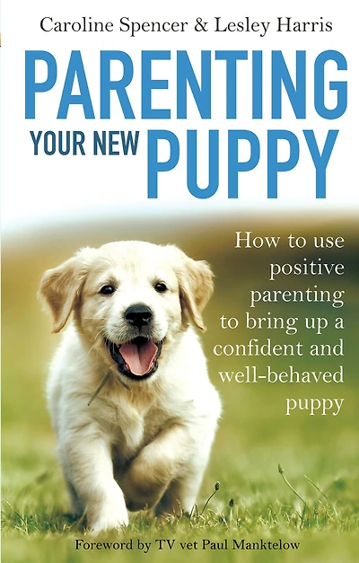 Parenting Your New Puppy: How to use positive parenting to bring up a confident and well-behaved puppy