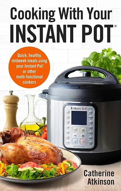 Cooking With Your Instant Pot: Quick, Healthy, Midweek Meals Using Pot or Other Multi-functional Cookers
