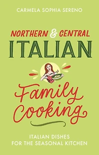 Northern & Central Italian Family Cooking: Dishes for the Seasonal Kitchen
