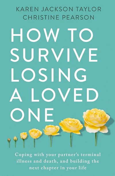 How to Survive Losing a Loved One: A Practical Guide to Coping with Your Partner's Terminal Illness and Death, and Building the Next Chapter in Your Life