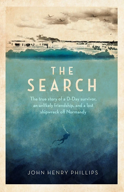 The Search: The true story of a D-Day survivor, an unlikely friendship, and a lost shipwreck off Normandy