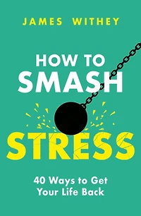 How to Smash Stress: 40 Ways Get Your Life Back