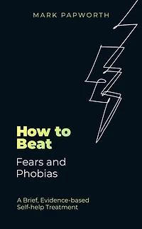 How to Beat Fears and Phobias: A Brief, Evidence-based Self-help Treatment