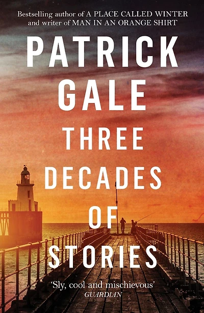 Three Decades of Stories: A unique collection Patrick Gale's dark, moving, often witty and eccentric stories combined one volume