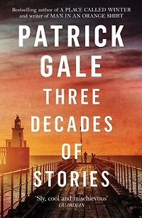 Three Decades of Stories: A unique collection Patrick Gale's dark, moving, often witty and eccentric stories combined one volume