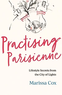 Practising Parisienne: Lifestyle Secrets from the City of Lights