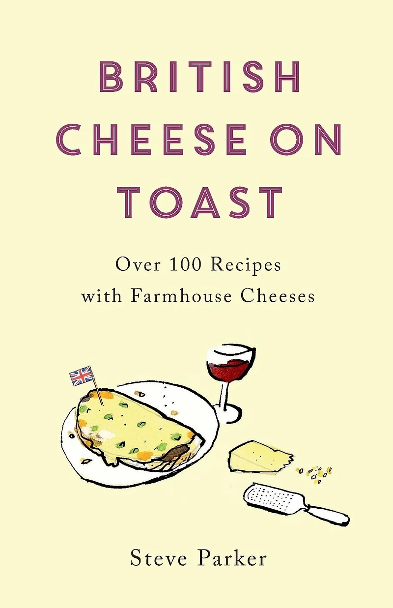 British Cheese on Toast: Over 100 Recipes with Farmhouse Cheeses