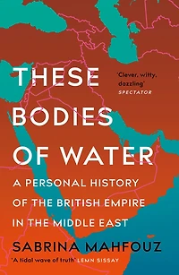 These Bodies of Water: A Personal History the British Empire Middle East