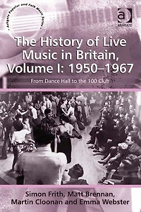 The History of Live Music in Britain, Volume I: 1950-1967: From Dance Hall to the 100 Club
