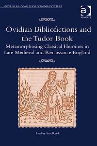 Ovidian Bibliofictions and the Tudor Book: Metamorphosing Classical Heroines Late Medieval Renaissance England