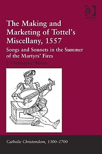 The Making and Marketing of Tottel's Miscellany, 1557: Songs and Sonnets in the Summer of the Martyrs' Fires