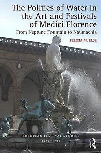 the Politics of Water Art and Festivals Medici Florence: From Neptune Fountain to Naumachia