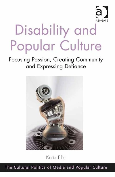 Disability and Popular Culture: Focusing Passion, Creating Community Expressing Defiance