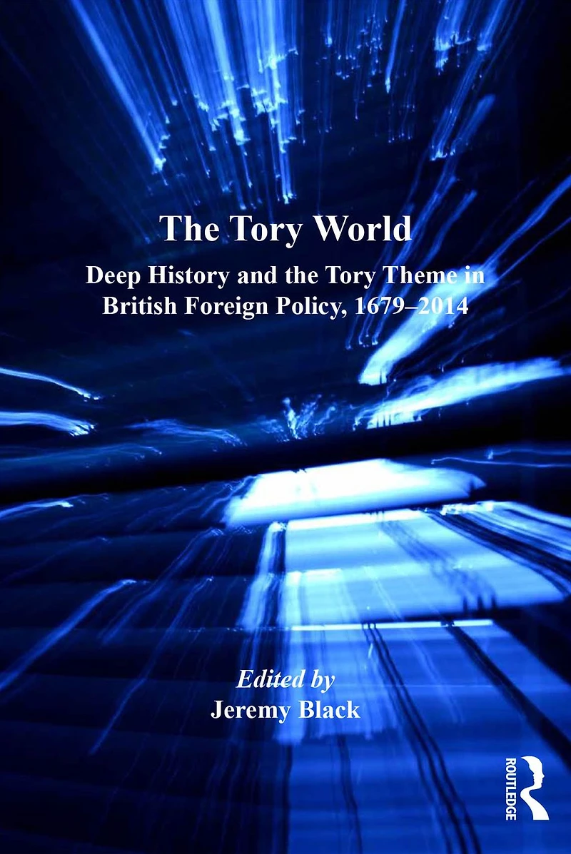the Tory World: Deep History and Theme British Foreign Policy, 1679-2014