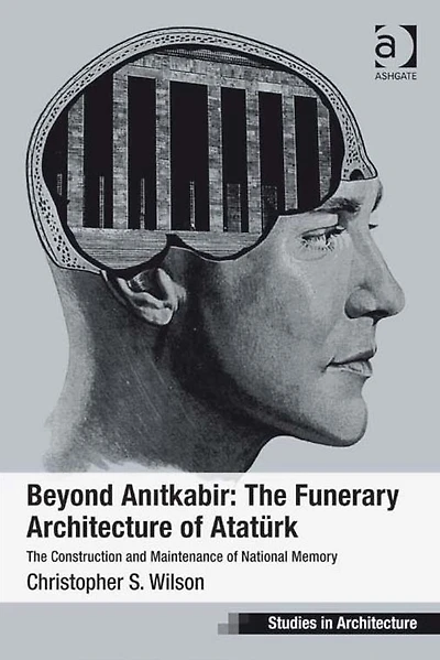 Beyond Anitkabir: The Funerary Architecture of Atatürk: Construction and Maintenance National Memory