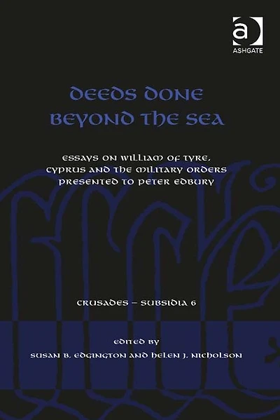 Deeds Done Beyond the Sea: Essays on William of Tyre, Cyprus and Military Orders presented to Peter Edbury