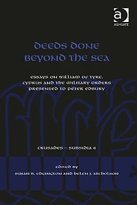 Deeds Done Beyond the Sea: Essays on William of Tyre, Cyprus and Military Orders presented to Peter Edbury
