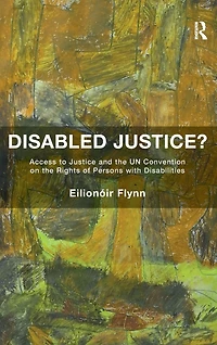 Disabled Justice?: Access to Justice and the UN Convention on Rights of Persons with Disabilities