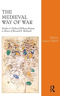 The Medieval Way of War: Studies Military History Honor Bernard S. Bachrach