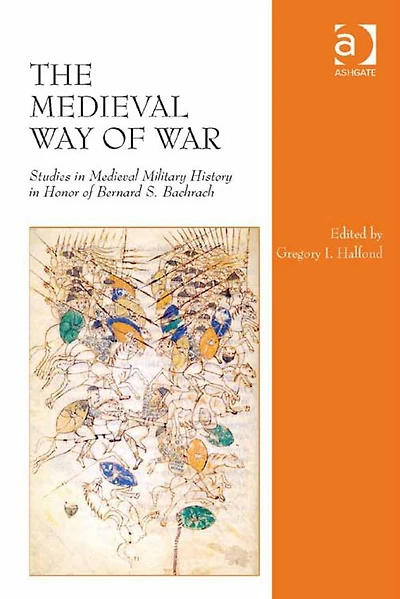 The Medieval Way of War: Studies Military History Honor Bernard S. Bachrach