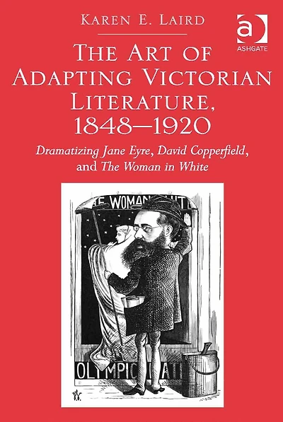 The Art of Adapting Victorian Literature, 1848-1920: Dramatizing Jane Eyre, David Copperfield, and Woman White