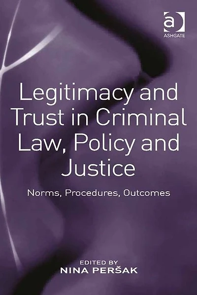 Legitimacy and Trust in Criminal Law, Policy and Justice: Norms, Procedures, Outcomes
