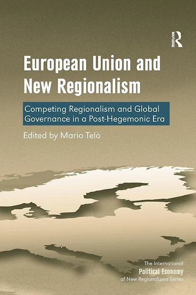 European Union and New Regionalism: Competing Regionalism and Global Governance in a Post-Hegemonic Era