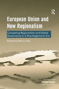 European Union and New Regionalism: Competing Regionalism and Global Governance in a Post-Hegemonic Era