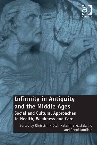Infirmity in Antiquity and the Middle Ages: Social and Cultural Approaches to Health, Weakness and Care