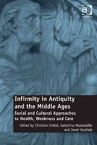 Infirmity in Antiquity and the Middle Ages: Social and Cultural Approaches to Health, Weakness and Care