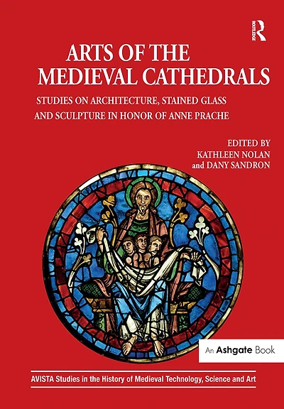 Arts of the Medieval Cathedrals: Studies on Architecture, Stained Glass and Sculpture in Honor of Anne Prache