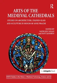 Arts of the Medieval Cathedrals: Studies on Architecture, Stained Glass and Sculpture in Honor of Anne Prache