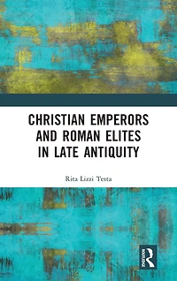 Christian Emperors and Roman Elites Late Antiquity