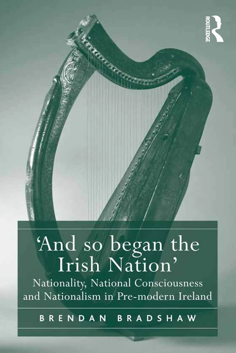 'And so began the Irish Nation': Nationality, National Consciousness and Nationalism Pre-modern Ireland