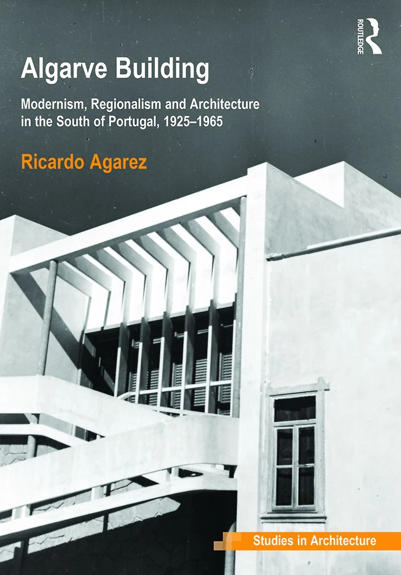 Algarve Building: Modernism, Regionalism and Architecture the South of Portugal, 1925-1965