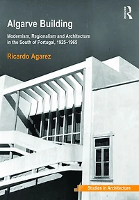 Algarve Building: Modernism, Regionalism and Architecture the South of Portugal, 1925-1965