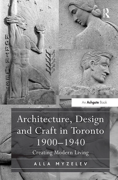Architecture, Design and Craft Toronto 1900-1940: Creating Modern Living
