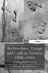 Architecture, Design and Craft Toronto 1900-1940: Creating Modern Living