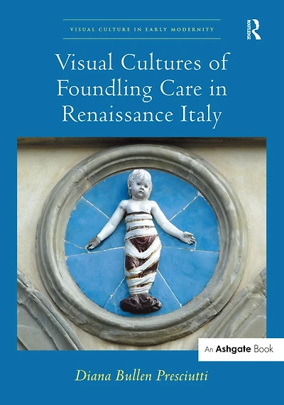 Visual Cultures of Foundling Care Renaissance Italy