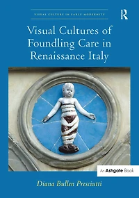 Visual Cultures of Foundling Care Renaissance Italy