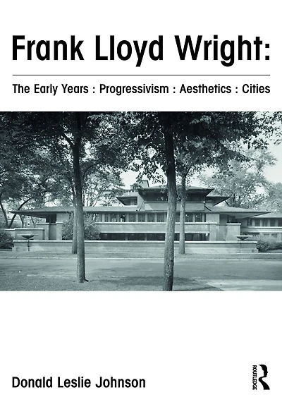Frank Lloyd Wright : The Early Years Progressivism Aesthetics Cities